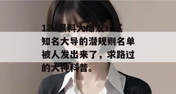 17c黑料大爆发!某知名大导的潜规则名单被人发出来了,求路过的大神科普。